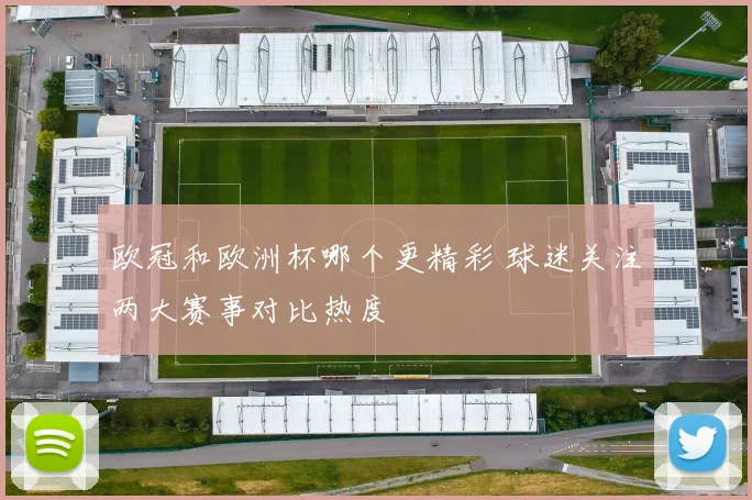 欧冠和欧洲杯哪个更精彩 球迷关注两大赛事对比热度