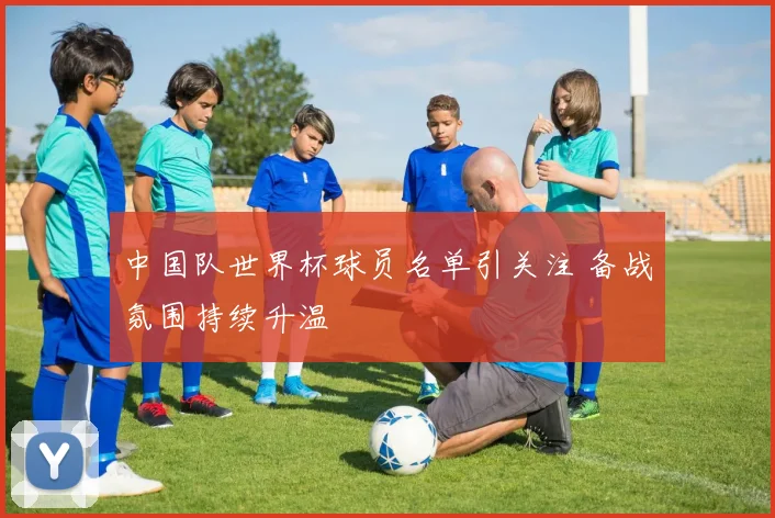 中国队世界杯球员名单引关注 备战氛围持续升温