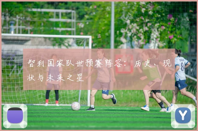 智利国家队世预赛阵容：历史、现状与未来之星