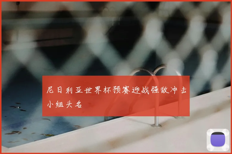 尼日利亚世界杯预赛迎战强敌冲击小组头名