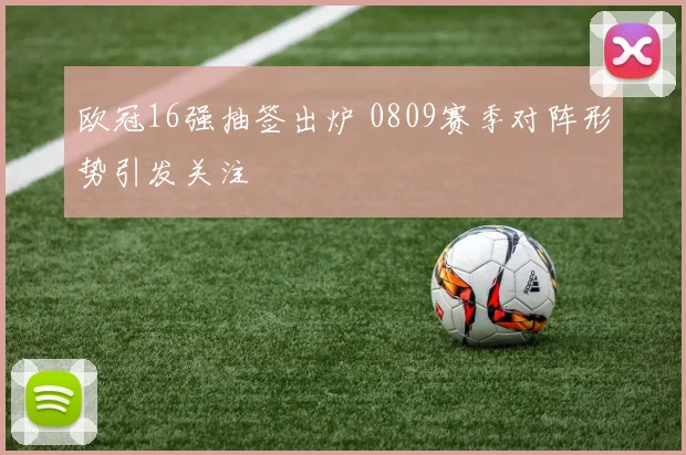 欧冠16强抽签出炉 0809赛季对阵形势引发关注