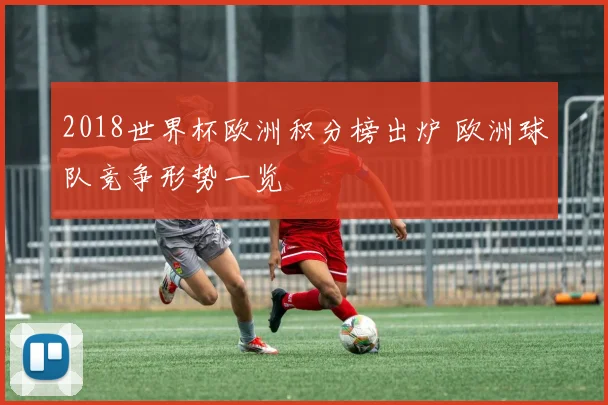 2018世界杯欧洲积分榜出炉 欧洲球队竞争形势一览