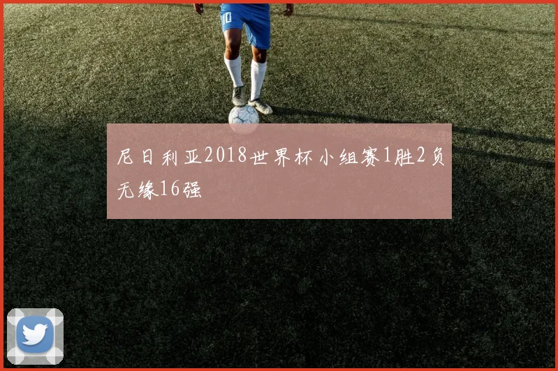 尼日利亚2018世界杯小组赛1胜2负无缘16强