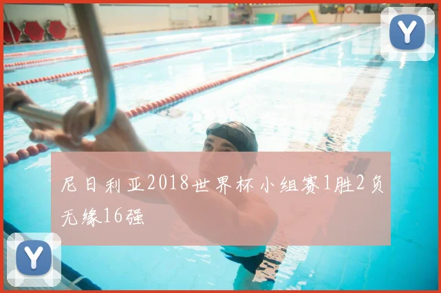 尼日利亚2018世界杯小组赛1胜2负无缘16强