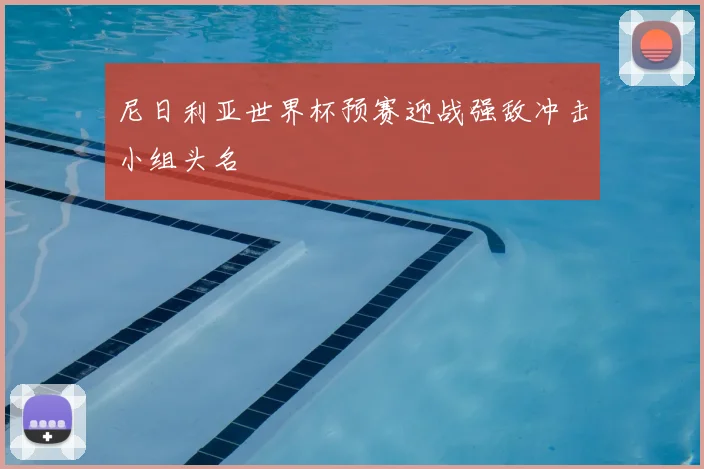 尼日利亚世界杯预赛迎战强敌冲击小组头名