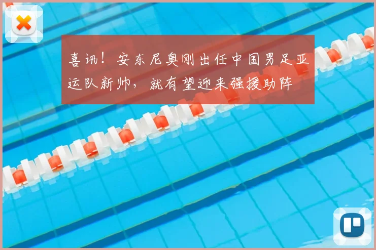 喜讯!安东尼奥刚出任中国男足亚运队新帅,就有望迎来强援助阵