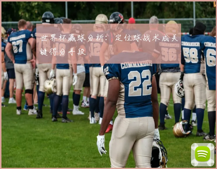 世界杯赢球分析:定位球战术成关键得分手段
