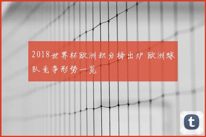 2018世界杯欧洲积分榜出炉 欧洲球队竞争形势一览