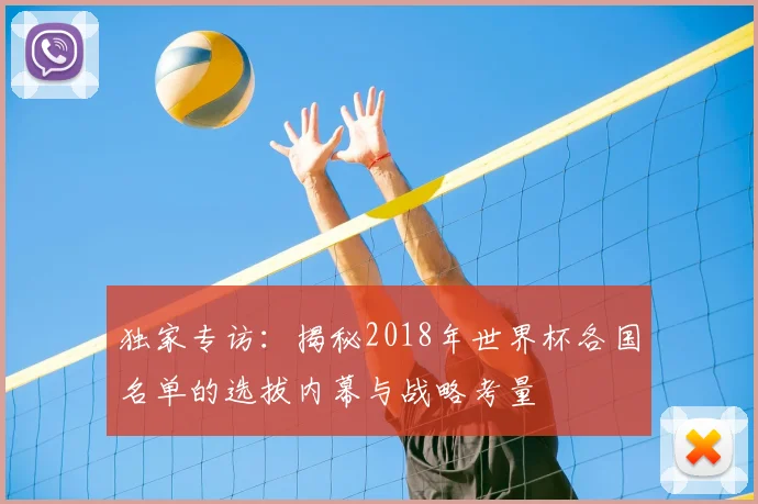 独家专访:揭秘2018年世界杯各国名单的选拔内幕与战略考量