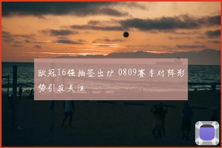 欧冠16强抽签出炉 0809赛季对阵形势引发关注