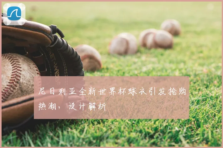 尼日利亚全新世界杯球衣引发抢购热潮,设计解析
