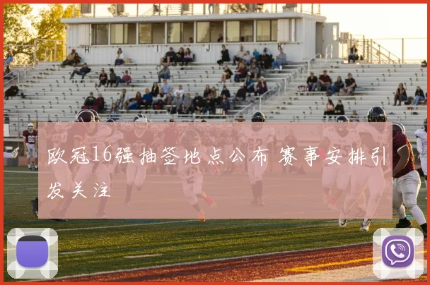 欧冠16强抽签地点公布 赛事安排引发关注