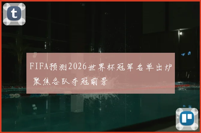 FIFA预测2026世界杯冠军名单出炉 聚焦各队夺冠前景