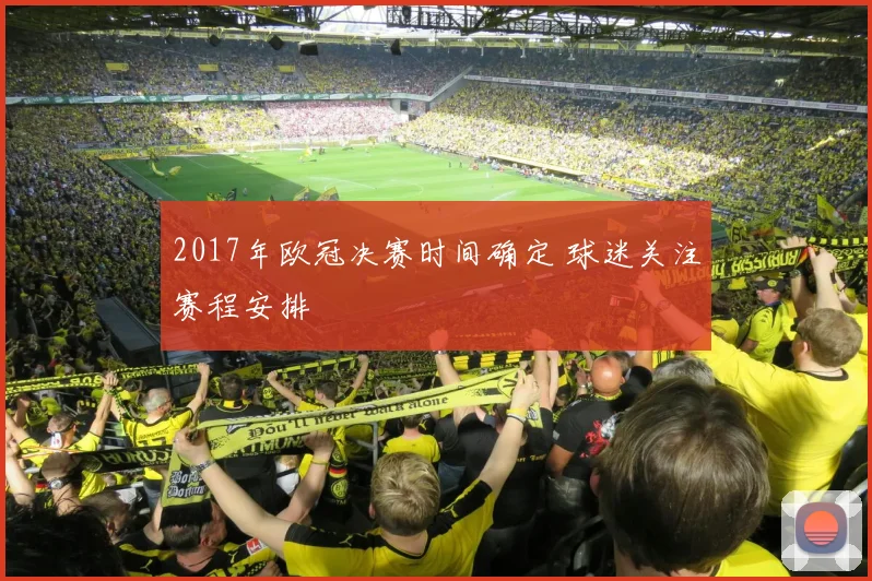2017年欧冠决赛时间确定 球迷关注赛程安排