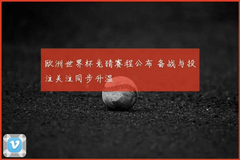 欧洲世界杯竞猜赛程公布 备战与投注关注同步升温